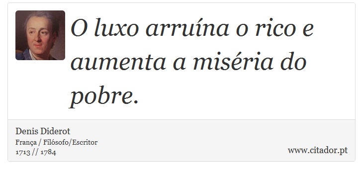 O luxo arruína o rico e aumenta a miséria do pobre. - Denis Diderot - Frases