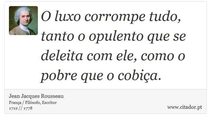 O luxo corrompe tudo, tanto o opulento que se deleita com ele, como o pobre que o cobiça. - Jean Jacques Rousseau - Frases
