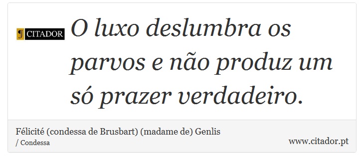 O luxo deslumbra os parvos e não produz um só prazer verdadeiro. - Félicité (condessa de Brusbart) (madame de) Genlis - Frases