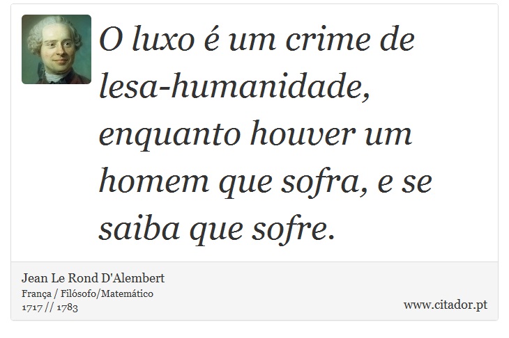 O luxo é um crime de lesa-humanidade, enquanto houver um homem que sofra, e se saiba que sofre. - Jean Le Rond D'Alembert - Frases