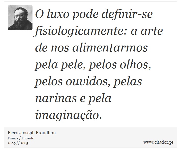 O luxo pode definir-se fisiologicamente: a arte de nos alimentarmos pela pele, pelos olhos, pelos ouvidos, pelas narinas e pela imaginação. - Pierre Joseph Proudhon - Frases