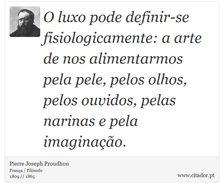 O luxo pode definir-se fisiologicamente: a arte de nos alimentarmos pela pele, pelos olhos, pelos ouvidos, pelas narinas e pela imaginao. - Pierre Joseph Proudhon - Frases