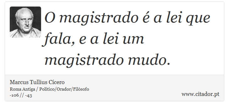 O magistrado é a lei que fala, e a lei um magistrado mudo. - Marcus Tullius Cícero - Frases