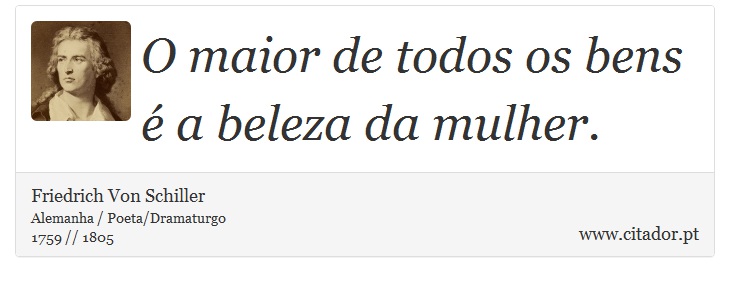 O maior de todos os bens é a beleza da mulher. - Friedrich Von Schiller - Frases