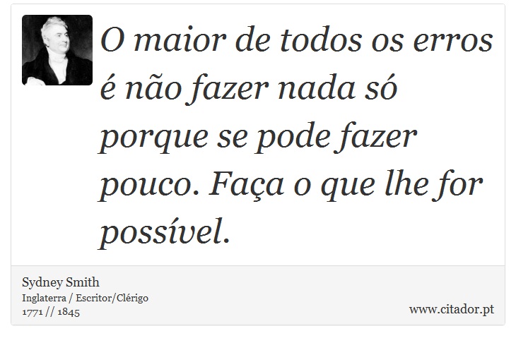 O maior de todos os erros é não fazer nada só porque se pode fazer pouco. Faça o que lhe for possível. - Sydney Smith - Frases