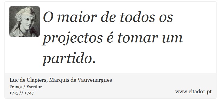 O maior de todos os projectos é tomar um partido. - Luc de Clapiers, Marquis de Vauvenargues - Frases