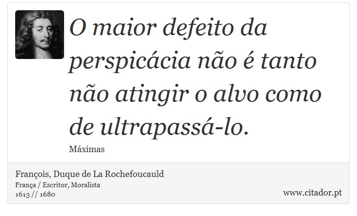 O maior defeito da perspicácia não é tanto não atingir o alvo como de ultrapassá-lo. - François, Duque de La Rochefoucauld - Frases