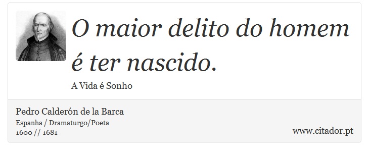 O maior delito do homem é ter nascido. - Pedro Calderón de la Barca - Frases