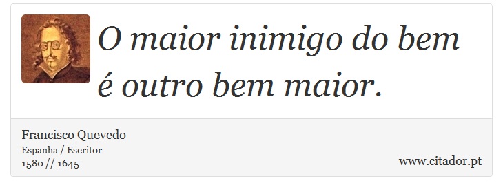 O maior inimigo do bem é outro bem maior. - Francisco Quevedo - Frases