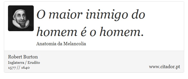 O maior inimigo do homem é o homem. - Robert Burton - Frases