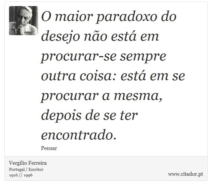O maior paradoxo do desejo não está em procurar-se sempre outra coisa: está em se procurar a mesma, depois de se ter encontrado. - Vergílio Ferreira - Frases