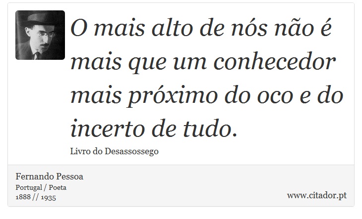 O mais alto de nós não é mais que um conhecedor mais próximo do oco e do incerto de tudo. - Fernando Pessoa - Frases