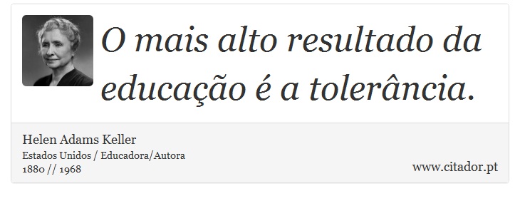 O mais alto resultado da educação é a tolerância. - Helen Adams Keller - Frases