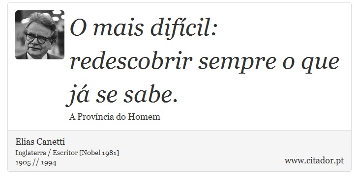 O mais difícil: redescobrir sempre o que já se sabe. - Elias Canetti - Frases