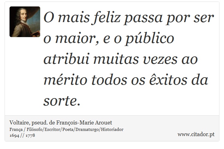 O mais feliz passa por ser o maior, e o público atribui muitas vezes ao mérito todos os êxitos da sorte. - Voltaire, pseud. de François-Marie Arouet - Frases