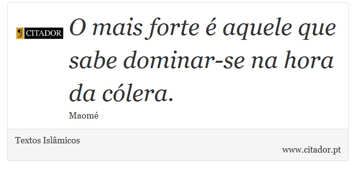 O mais forte é aquele que sabe dominar-se na hora da cólera. - Textos Islâmicos - Frases
