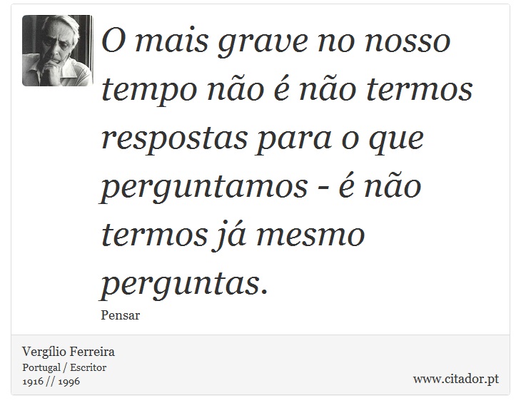 O mais grave no nosso tempo no  no termos respostas para o que perguntamos -  no termos j mesmo perguntas. - Verglio Ferreira - Frases