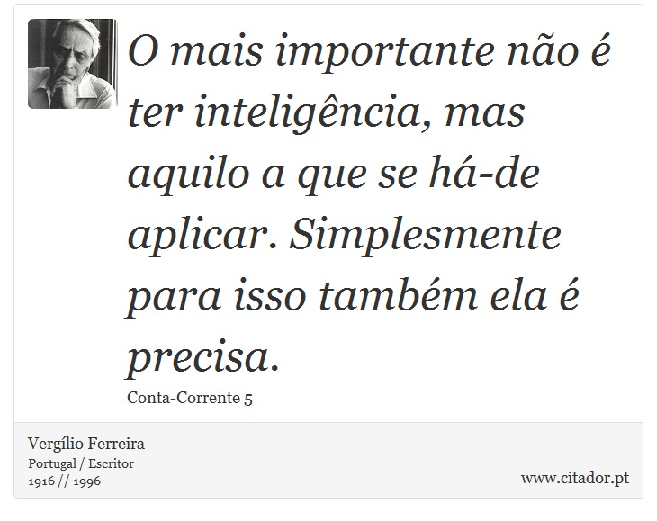 O mais importante não é ter inteligência, mas aquilo a que se há-de aplicar. Simplesmente para isso também ela é precisa. - Vergílio Ferreira - Frases