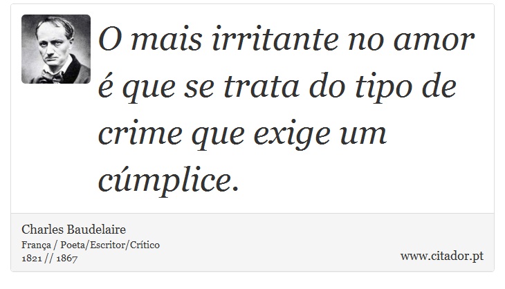 O mais irritante no amor é que se trata do tipo de crime que exige um cúmplice. - Charles Baudelaire - Frases