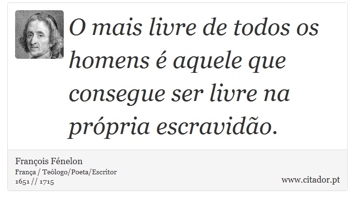 O mais livre de todos os homens é aquele que consegue ser livre na própria escravidão. - François Fénelon - Frases