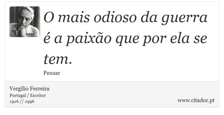 O mais odioso da guerra é a paixão que por ela se tem. - Vergílio Ferreira - Frases