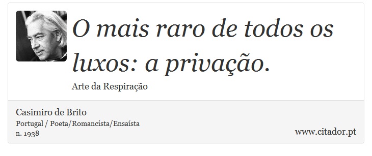 O mais raro de todos os luxos: a privação. - Casimiro de Brito - Frases