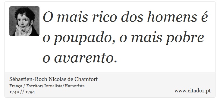 O mais rico dos homens é o poupado, o mais pobre o avarento. - Sébastien-Roch Nicolas de Chamfort - Frases