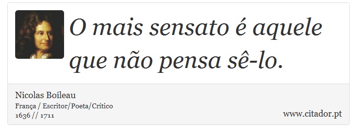 O mais sensato é aquele que não pensa sê-lo. - Nicolas Boileau - Frases