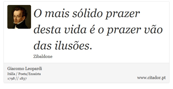 O mais sólido prazer desta vida é o prazer vão das ilusões. - Giacomo Leopardi - Frases