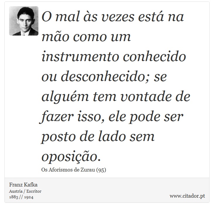 O mal às vezes está na mão como um instrumento conhecido ou desconhecido; se alguém tem vontade de fazer isso, ele pode ser posto de lado sem oposição. - Franz Kafka - Frases