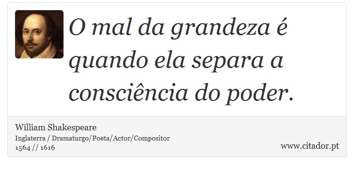 O mal da grandeza é quando ela separa a consciência do poder. - William Shakespeare - Frases