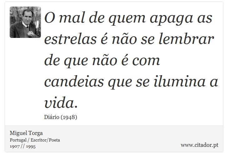 O mal de quem apaga as estrelas é não se lembrar de que não é com candeias que se ilumina a vida. - Miguel Torga - Frases