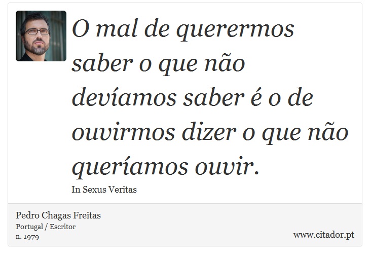 O mal de querermos saber o que não devíamos saber é o de ouvirmos dizer o que não queríamos ouvir. - Pedro Chagas Freitas - Frases