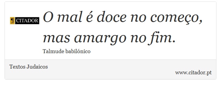 O mal é doce no começo, mas amargo no fim. - Textos Judaicos - Frases