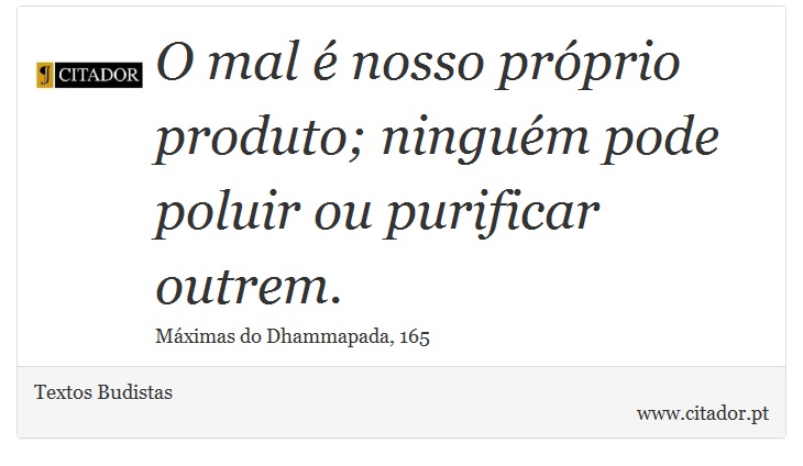 O mal é nosso próprio produto; ninguém pode poluir ou purificar outrem. - Textos Budistas - Frases