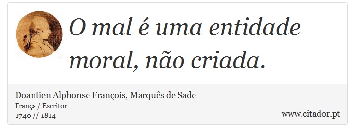 O mal é uma entidade moral, não criada. - Doantien Alphonse François, Marquês de Sade - Frases