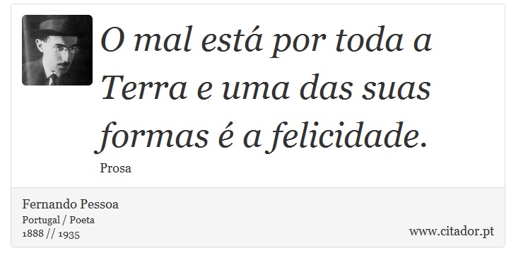O mal está por toda a Terra e uma das suas formas é a felicidade. - Fernando Pessoa - Frases