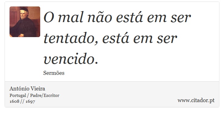 O mal não está em ser tentado, está em ser vencido. - António Vieira - Frases