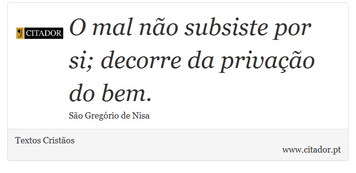O mal não subsiste por si; decorre da privação do bem. - Textos Cristãos - Frases
