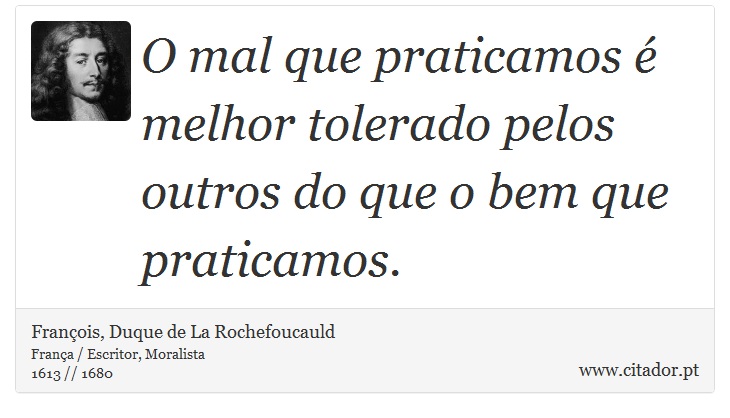 O mal que praticamos é melhor tolerado pelos outros do que o bem que praticamos. - François, Duque de La Rochefoucauld - Frases