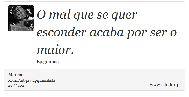 O mal que se quer esconder acaba por ser o maior. - Marcial - Frases