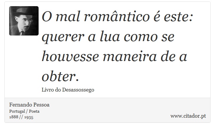 O mal romântico é este: querer a lua como se houvesse maneira de a obter. - Fernando Pessoa - Frases