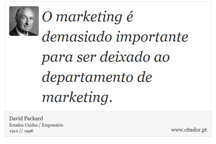 O marketing é demasiado importante para ser deixado ao departamento de marketing. - David Packard - Frases