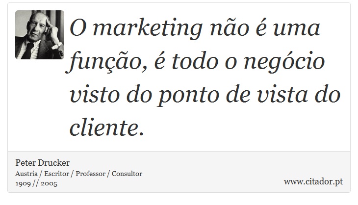 O marketing no  uma funo,  todo o negcio visto do ponto de vista do cliente. - Peter Drucker - Frases