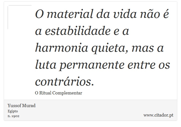 O material da vida não é a estabilidade e a harmonia quieta, mas a luta permanente entre os contrários. - Yussof Murad - Frases