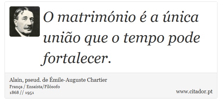O matrimónio é a única união que o tempo pode fortalecer. - Alain, pseud. de Émile-Auguste Chartier - Frases