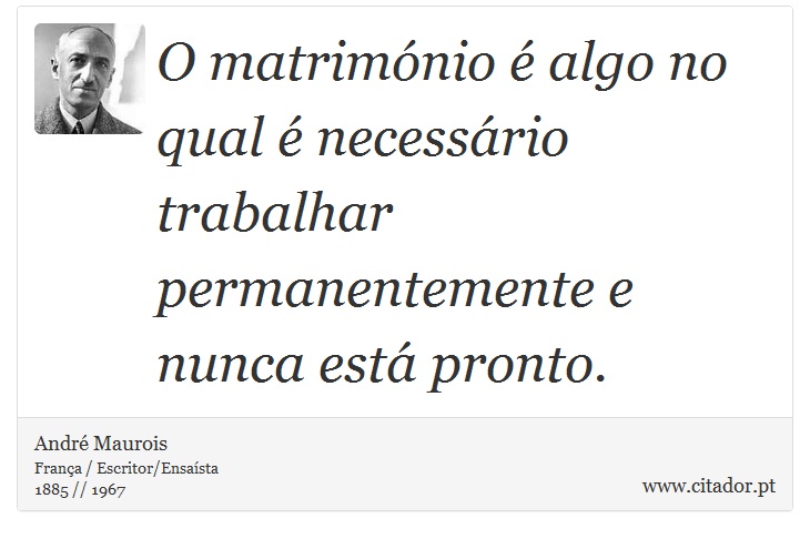 O matrimónio é algo no qual é necessário trabalhar permanentemente e nunca está pronto. - André Maurois - Frases