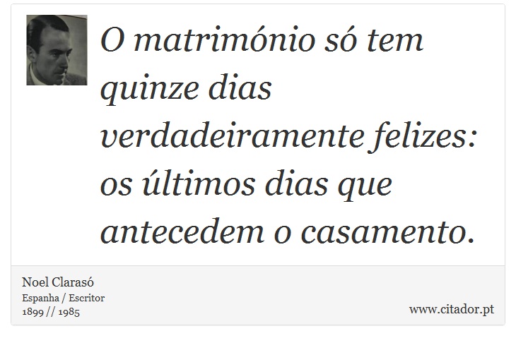 O matrimónio só tem quinze dias verdadeiramente felizes: os últimos dias que antecedem o casamento. - Noel Clarasó - Frases