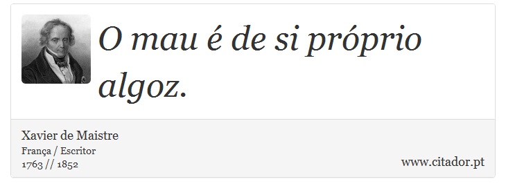 O mau é de si próprio algoz. - Xavier de Maistre - Frases