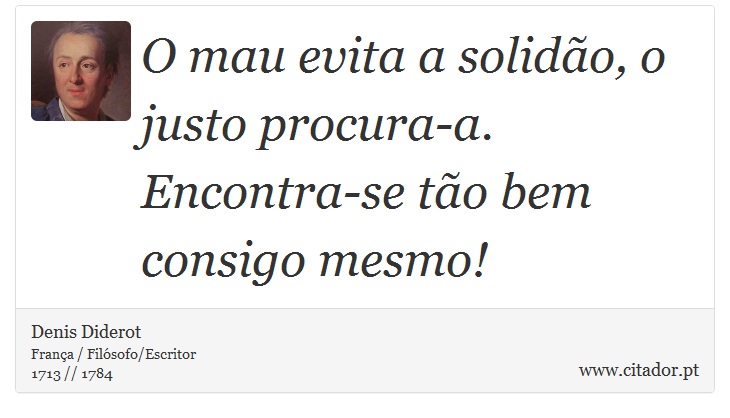 O mau evita a solidão, o justo procura-a. Encontra-se tão bem consigo mesmo! - Denis Diderot - Frases